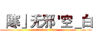「寒」无邪 '空＿白 (attack on titan)