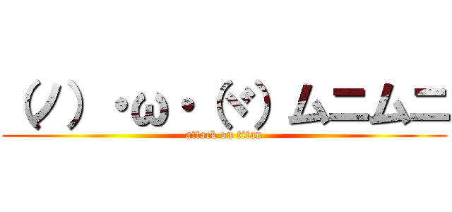 （ノ）・ω・（ヾ）ムニムニ (attack on titan)