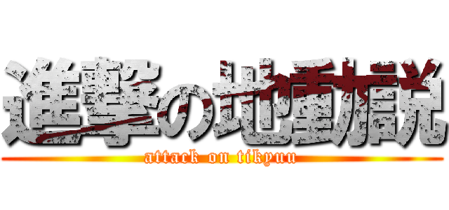 進撃の地動説 (attack on tikyuu)