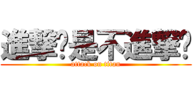 進撃还是不進撃呢 (attack on titan)