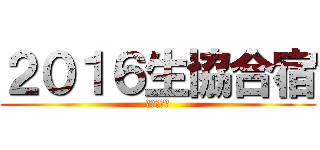 ２０１６生協合宿 (～夜の部～)