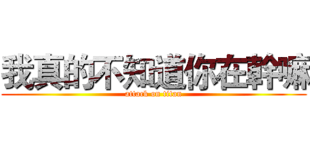 我真的不知道你在幹嘛 (attack on titan)