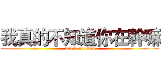 我真的不知道你在幹嘛 (attack on titan)