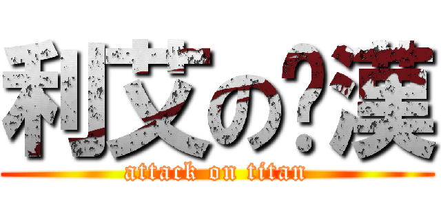 利艾のㄘ漢 (attack on titan)