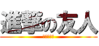 進撃の友人 (金色になれ)