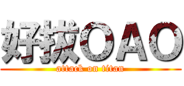 好拔ＯＡＯ (attack on titan)