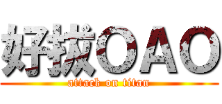 好拔ＯＡＯ (attack on titan)