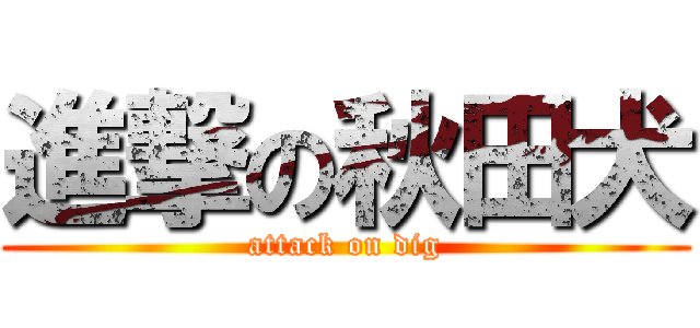 進撃の秋田犬 (attack on dig)