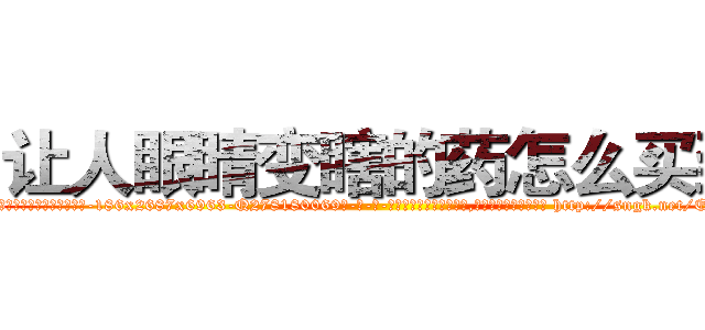让人眼睛变瞎的药怎么买到 (让人眼睛变瞎的药怎么买到【电-186x2687x6963-Q278180069元-吉-药-业】我们做的是长期生意,靠的是老客户长期支持 http://sngk.net/EHSSl9
)