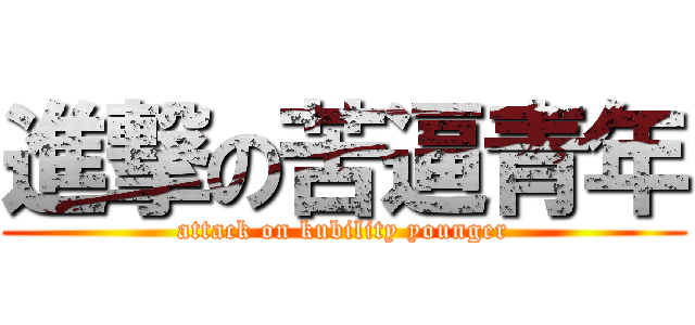 進撃の苦逼青年 (attack on kubility younger)