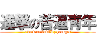 進撃の苦逼青年 (attack on kubility younger)
