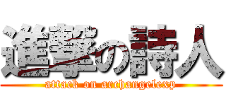 進撃の詩人 (attack on archangelexp)