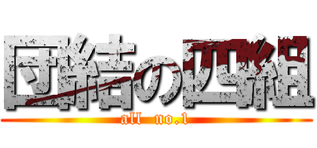 団結の四組 (all  no.1)