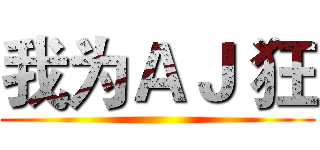 我为ＡＪ 狂 ()