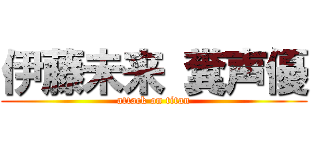 伊藤未来 糞声優 (attack on titan)