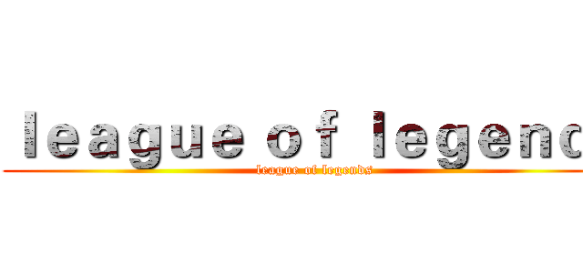 ｌｅａｇｕｅ ｏｆ ｌｅｇｅｎｄｓ (league of legends)