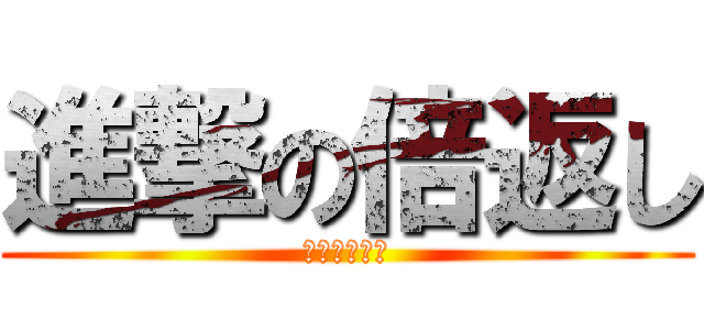 進撃の倍返し (じぇじぇじぇ)