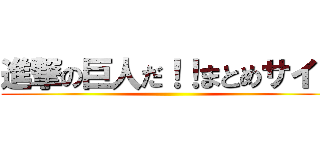 進撃の巨人だ！！まとめサイト ()