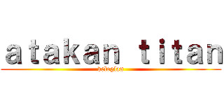 ａｔａｋａｎ ｔｉｔａｎ (keloglan)