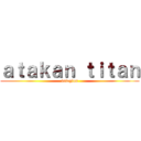 ａｔａｋａｎ ｔｉｔａｎ (keloglan)