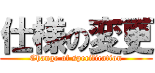 仕様の変更 (Change of specification)
