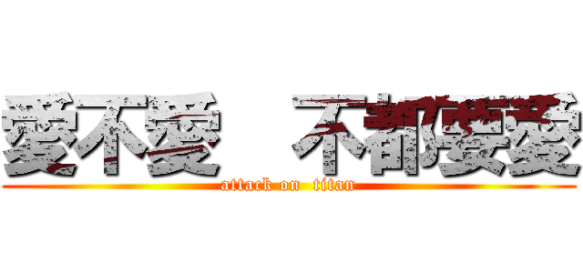 愛不愛  不都要愛 (attack on  titan)
