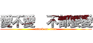 愛不愛  不都要愛 (attack on  titan)