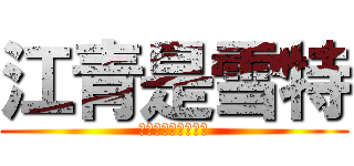 江青是雪特 (無敵史上最大ㄉ雪特)