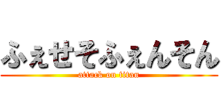 ふぇせそふぇんそん (attack on titan)