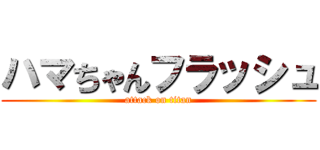 ハマちゃんフラッシュ (attack on titan)