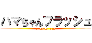 ハマちゃんフラッシュ (attack on titan)