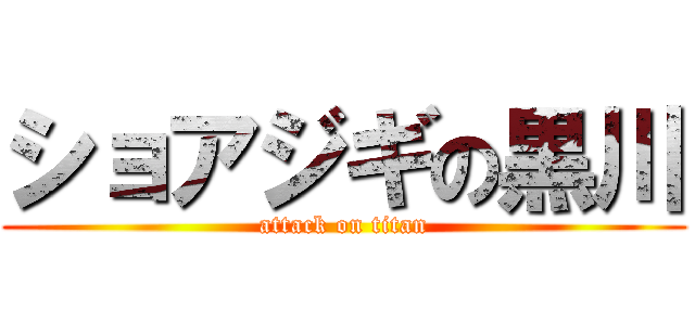 ショアジギの黒川 (attack on titan)