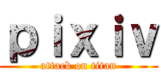 ｐｉｘｉｖ (attack on titan)