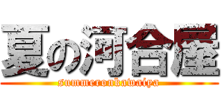 夏の河合屋 (summeronkawaiya)