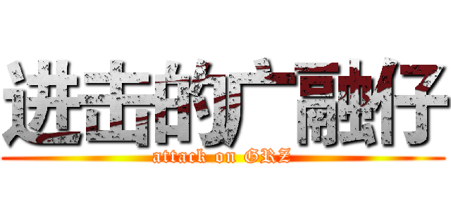 进击的广融仔 (attack on GRZ)