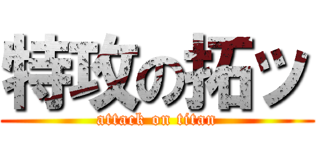 特攻の拓ッ (attack on titan)