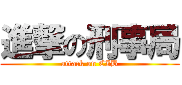 進撃の刑事局 (attack on CIB)