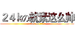 ２４ｋの就素这么帅 (attack on titan)