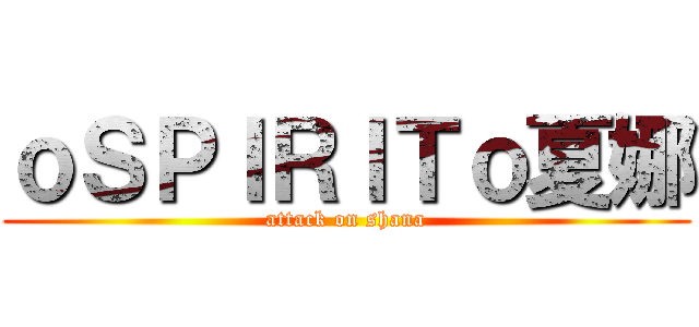 ｏＳＰＩＲＩＴｏ夏娜 (attack on shana)