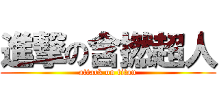 進撃の含撚超人 (attack on titan)