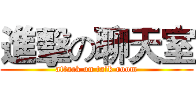 進擊の聊天室 (attack on talk room)