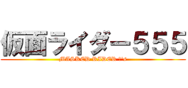 仮面ライダー５５５ (MASKED RIDER Φ\'s)