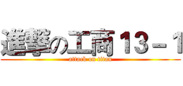 進撃の工商１３－１ (attack on titan)