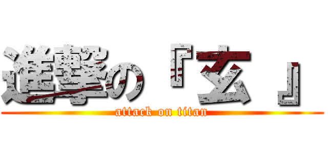 進撃の『 玄 』 (attack on titan)