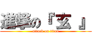 進撃の『 玄 』 (attack on titan)