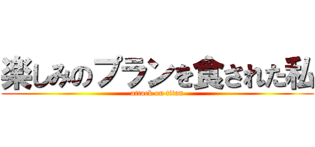 楽しみのプランを食された私 (attack on titan)