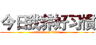 今日我养好习惯 (attack on titan)