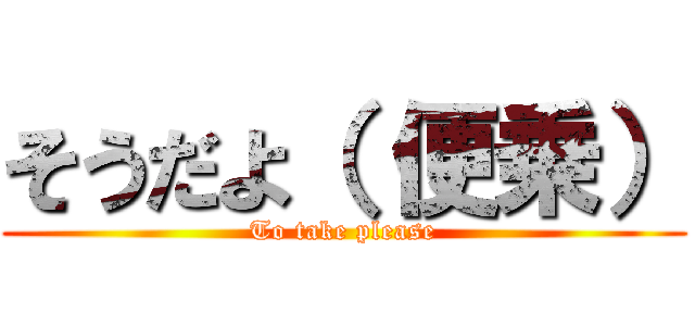 そうだよ（ 便乗） (To take please)