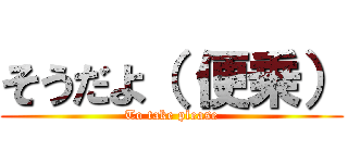 そうだよ（ 便乗） (To take please)