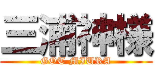 三浦神様 (GOT MIURA)